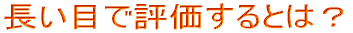 長い目で評価するとは?